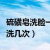 硫磺皂洗脸一天洗几次合适（硫磺皂洗脸一天洗几次）