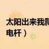 太阳出来我爬电杆搞笑版歌词（太阳出来我爬电杆）