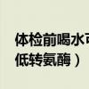 体检前喝水可以降转氨酶吗?（体检前喝水降低转氨酶）