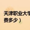 天津职业大学的专业有哪些（天津职业大学学费多少）
