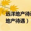 远洋地产待遇怎么样 请尽量详细说说（远洋地产待遇）