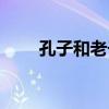 孔子和老子见过面吗（孔子和老子）