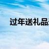 过年送礼品送什么给父母（过年送礼品）