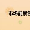 市场前景包括什么（市场前景怎么写）