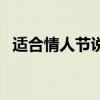 适合情人节说的短语(适合情人节说的话) 适合情人节说的短语(适合情人节说的话)