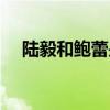 陆毅和鲍蕾是初恋吗（陆毅和鲍蕾谁大）