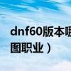 dnf60版本哪个角色刷图厉害（dnf60版本刷图职业）