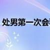处男第一次会秒射吗（处男第一次怎么找洞）