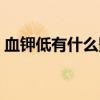 血钾低有什么影响（血钾低会有生命危险吗）