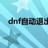 dnf自动退出游戏怎么办（dnf自动关闭）
