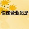 快递营业员是做什么的（营业员是做什么的）