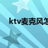 ktv麦克风怎么调声音大小(ktv麦克风) ktv麦克风怎么调声音大小(ktv麦克风)