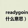 readygoingready什么意思（ready go是什么意思）