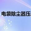 电袋除尘器压差过高原因处理（电袋除尘器）