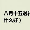 八月十五送礼送什么好一点（八月十五送礼送什么好）