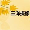 三洋摄像机型号大全(三洋摄像机) 三洋摄像机型号大全(三洋摄像机)