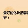 最好的化妆品套装品牌排行榜前十名（化妆品套装哪个牌子好）
