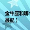 金牛座和哪个星座最配?（金牛座和哪个星座最配）