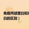 免疫丙球蛋白和丙种球蛋白的区别（丙种球蛋白和免疫球蛋白的区别）
