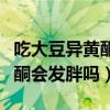 吃大豆异黄酮有什么好处和坏处（吃大豆异黄酮会发胖吗）