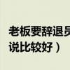 老板要辞退员工怎么说比较好（辞退员工怎么说比较好）