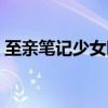 至亲笔记少女时代小说（至亲笔记少女时代）