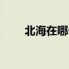 北海在哪个省（北海属于哪个省的）