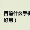 目前什么手机最好用排行榜（目前什么手机最好用）