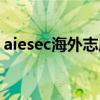 aiesec海外志愿者项目（aiesec海外志愿者）
