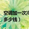 空调加一次冷媒多少钱合适（空调加一次冷媒多少钱）