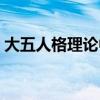 大五人格理论中的五种特质（大五人格理论）