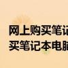 网上购买笔记本电脑收货前注意事项（网上购买笔记本电脑）