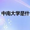 中南大学是什么大学（中南大学什么专业好）