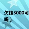 欠钱3000可以报警么（欠钱3000元报警有用吗）