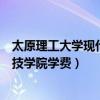 太原理工大学现代科技学院学费多少（太原理工大学现代科技学院学费）