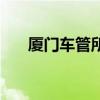 厦门车管所周末上班吗（厦门车管所）