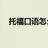托福口语怎么练到23（托福口语怎么练）