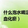 什么泡水喝活血化瘀扩张血管（什么泡水喝活血化瘀）