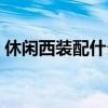 休闲西装配什么鞋子好（休闲西装配什么鞋）
