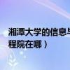 湘潭大学的信息与计算科学专业怎么样（湘潭大学信息与工程院在哪）