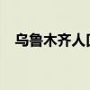 乌鲁木齐人口总数2023（乌鲁木齐人口）