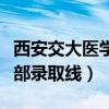 西安交大医学部录取线是多少（西安交大医学部录取线）