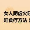 女人阴虚火旺食疗方法喝什么粥（女人阴虚火旺食疗方法）