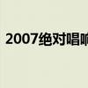 2007绝对唱响配对赛视频（2007绝对唱响）