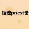 镇魂priest番外百度网盘（镇魂priest番外）
