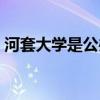 河套大学是公办还是民办（河套大学怎么样）