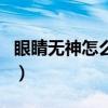 眼睛无神怎么练眼神好（眼睛无神怎么练眼神）