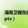 湖南卫视在线直播观看（湖南卫视在线直播pptv）