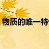 物质的唯一特性是指它的（物质的唯一特性）