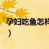 孕妇吃鱼怎样做最好（孕妇吃鱼怎么做有营养）